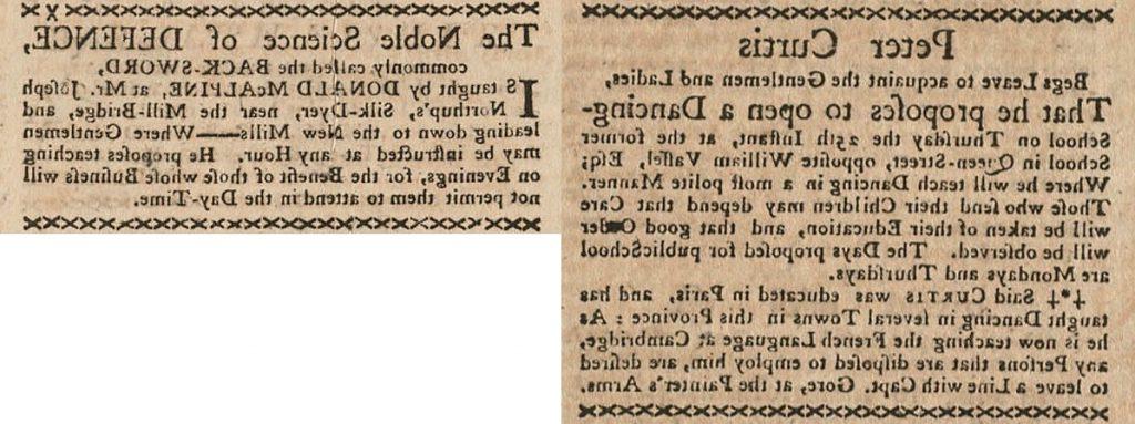 两个报纸广告, one from Peter Curtis who “proposes to open a Dancing-School…W在这里 he will teach Dancing in a most polite Manner. Those who send their Children may depend that Care will be taken of their Education, 良好的秩序将得到遵守. 在第二个广告中, Donald McAlpine teaches the “The Noble Science of Defence…W在这里 Gentlemen may be instructed at any Hour. 他建议在晚上授课, for the Benefit of those whose Business will not permit them to attend in the Day-Time.”